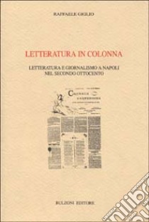 Letteratura in colonna. Letteratura e giornalismo a Napoli nel secondo 800 libro di Giglio Raffaele