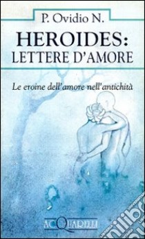 Heroides: Lettere d'amore. Le eroine dell'amore nell'antichità libro di Ovidio P. Nasone