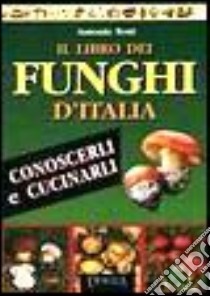 Il libro dei funghi d'Italia. Conoscerli e cucinarli libro di Testi Antonio