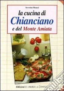 La cucina di Chianciano e del monte Amiata libro di Meacci Severino