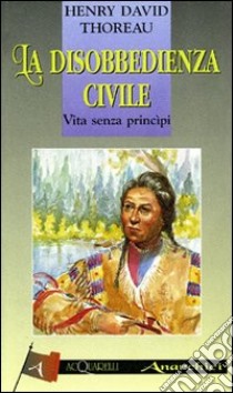 La disobbedienza civile. Vita senza principi libro di Thoreau Henry D.