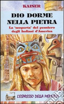 Dio dorme nella pietra. La «Scoperta» del pensiero degli indiani d'America libro di Kaiser Rudolf