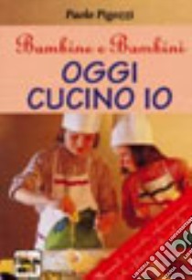 Oggi cucino io libro di Pigozzi Paolo