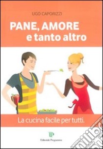 Pane, amore e tanto altro. La cucina facile per tutti libro di Caporizzi Ugo