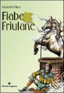 Fiabe friulane. Testo friulano. Traduzione italiana a fronte libro di Del Fabro Giulia