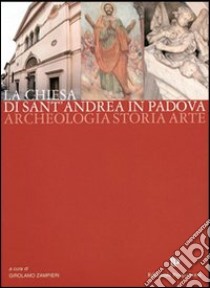 La chiesa di Sant'Andrea in Padova. Archeologia, storia, arte libro di Zampieri G. (cur.)