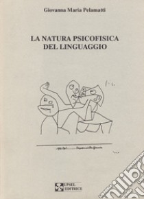 La natura psicofisica del linguaggio libro di Pelamatti Giovanna M.