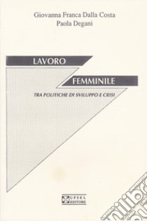 Lavoro femminile tra politiche di sviluppo e crisi libro di Dalla Costa Giovanna F.; Degani Paola