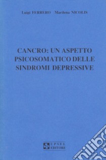 Cancro: un aspetto psicosomatico delle sindromi depressive libro di Nicolis Marilena; Ferrero Luigi