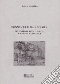 Donna, cultura e scuola. Educazione degli adulti e utenza femminile libro di Albarea Roberto