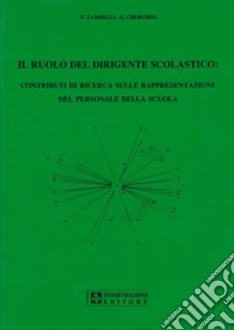 Il ruolo del dirigente scolastico: contributi di ricerca sulle rappresentazioni del personale della scuola libro di Zambelli Franco; Cherubini Giorgio