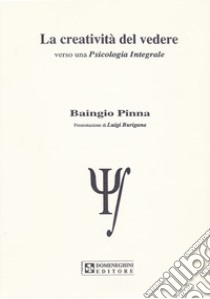 La creatività del vedere. Verso una psicologia integrale libro di Pinna Baingio