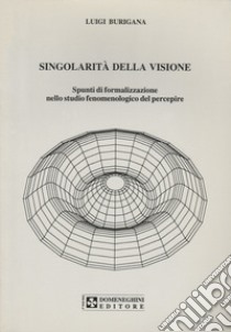 Singolarità della visione. Spunti di formalizzazione nello studio fenomenologico del percepire libro di Burigana Luigi