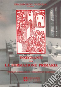 Insegnanti per la formazione primaria. Principi e percorsi di formazione continua libro di Guidolin Ermenegildo