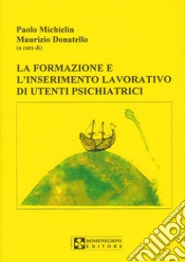 La formazione e l'inserimento lavorativo di utenti psichiatrici libro di Michielin Paolo; Donatello Maurizio