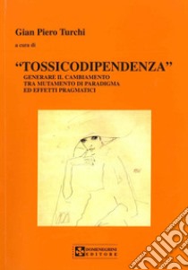 Tossicodipendenza. Generare il cambiamento tra mutamento di paradigma ed effetti pragmatici libro di Turchi G. Piero