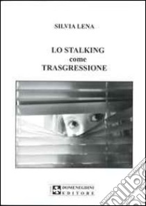 Lo stalking come trasgressione libro di Lena Silvia; Pisapia G. D. (cur.)