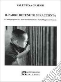 Il padre detenuto si racconta. Un'indagine presso la casa circondariale Santa Maria Maggiore di Venezia libro di Gaspari Valentina; Pisapia G. D. (cur.)