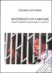 Maternità in carcere. Aspetti legislativi, psicologici e strategici libro di Cattarin Chiara