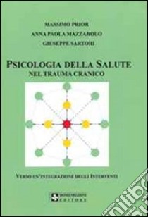 Psicologia della salute nel trauma cranico. Verso un'integrazione degli interventi libro di Prior Massimo; Mazzarolo Anna P.; Sartori Giuseppe