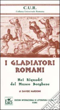 I gladiatori romani nei riquadri del Museo Borghese libro di Nardoni Davide