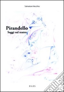 Pirandello. Saggi sul teatro libro di Vecchio Salvatore