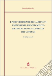 I provvedimenti riguardanti minori nel procedimento di separazione giudiziale dei coniugi. Profili processuali libro di Zingales Ignazio