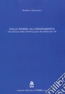 Dalla norma all'ordinamento. Una lettura della dottrina pura del diritto del '34 libro di Andronico Alberto