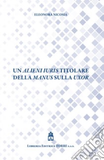 Un alieni iuris titolare della manus sulla uxor libro di Nicosia Eleonora