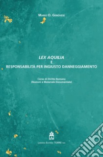 Lex Aquilia e responsabilità per ingiusto danneggiamento. Corso di Diritto Romano libro di Genovese Mario