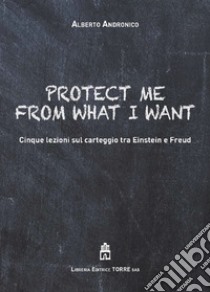 Protect me from what I want. Cinque lezioni sul carteggio tra Einstein e Freud libro di Andronico Alberto