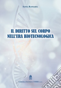 Il diritto sul corpo nell'era biotecnologica libro di Rapisarda Ilenia