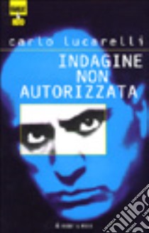 Indagine non autorizzata libro di Lucarelli Carlo