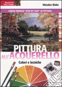 Pittura all'acquerello. Colori e tecniche libro di Blake Wendon