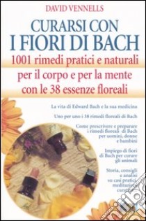 Curarsi con i fiori di Bach. 1001 rimedi pratici e naturali per il corpo e per la mente con le 38 essenze floreali libro di Vennells David F.