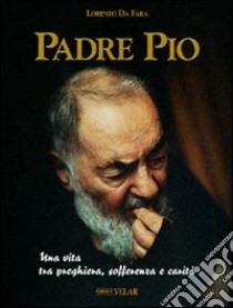 Padre Pio. Una vita tra preghiera, sofferenza e carità libro di Lorenzo da Fara