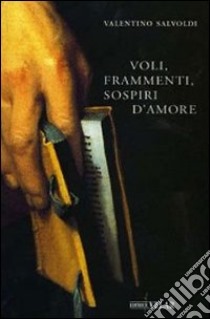 Voli, frammenti, sospiri d'amore libro di Salvoldi Valentino