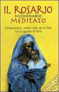 Il rosario missionario meditato. Contempliamo i misteri della vita di Gesù con lo sguardo di Maria libro di Associazione Opera Buon Samaritano (cur.)