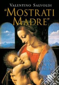 «Mostrati madre». Colloqui con la Vergine. Misteri di gioia, luce, dolore, gloria libro di Salvoldi Valentino