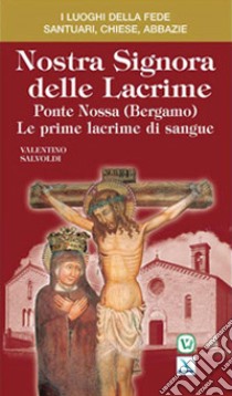 Nostra signora delle lacrime. Ponte Nossa (Bergamo). Le prime lacrime di sangue libro di Salvoldi Valentino