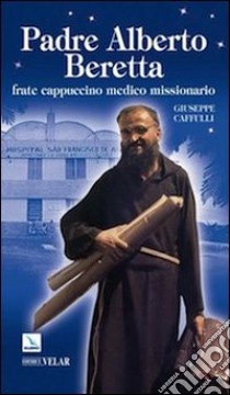 Padre Alberto Beretta. Frate cappuccino medico missionario libro di Caffulli Giuseppe