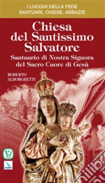 Chiesa del Santissimo Salvatore. Santuario di Nostra Signora del Sacro Cuore di Gesù libro di Alborghetti Roberto