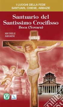 Santuario del Santissimo Crocifisso. Boca (Novara) libro di Aramini Michele