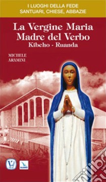 La vergine Maria madre del Verbo. Kibeho, Ruanda libro di Aramini Michele