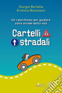 Cartelli stradali. Un catechismo per guidare sulle strade della vita libro di Bertella Giorgio; Bonanomi Erminio