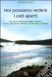 Noi possiamo vedere i cieli aperti. Un nuovo modo di pregare il Rosario in uno stile fresco, vibrante, accattivante e attuale! libro di Camotti Giampietro