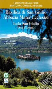 Basilica di San Giulio. Abbazia mater Ecclesiae Isola San Giulio. Orta (Novara) libro di Cànopi Anna Maria