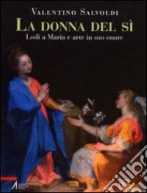 La donna del sì. Lodi a Maria e arte in suo onore libro di Salvoldi Valentino