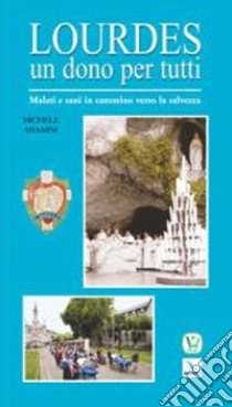 Lourdes un dono per tutti. Malati e sani in cammino verso la salvezza libro di Aramini Michele