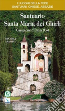 Santuario Santa Maria dei Ghirli. Campione d'Italia (Como) libro di Aramini Michele